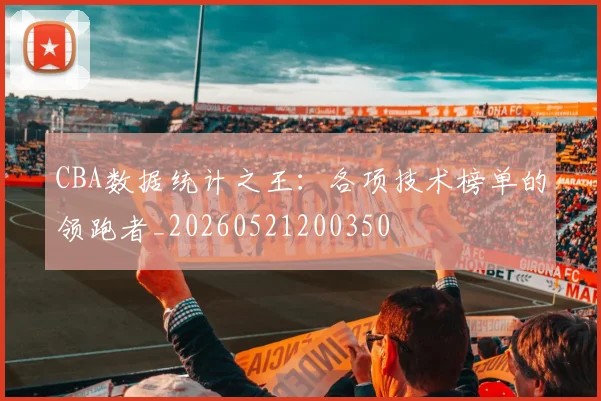 CBA数据统计之王:各项技术榜单的领跑者_20260521200350