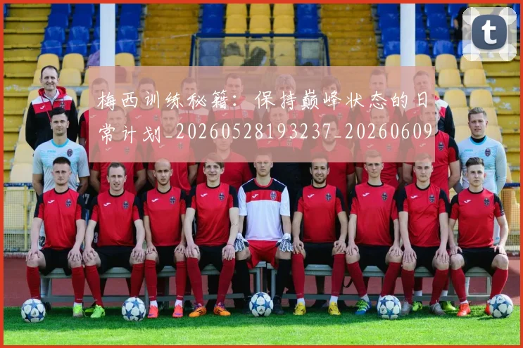 梅西训练秘籍:保持巅峰状态的日常计划_20260528193237_20260609223415