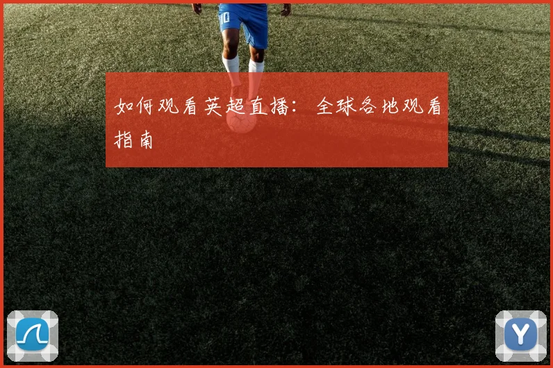 如何观看英超直播:全球各地观看指南