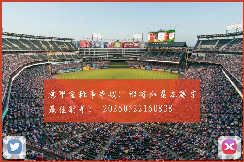 意甲金靴争夺战：谁将加冕本赛季最佳射手？_20260522160838