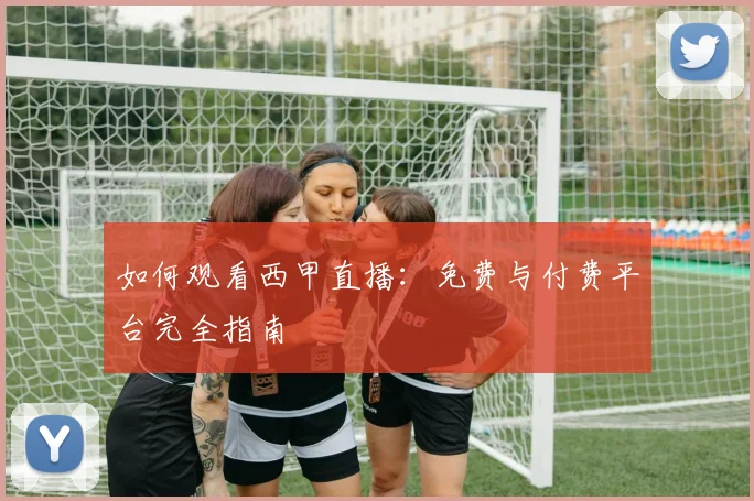 如何观看西甲直播:免费与付费平台完全指南