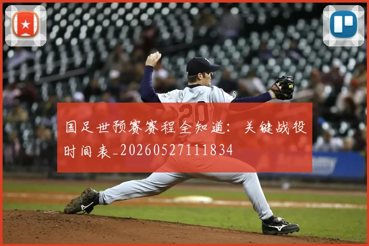 国足世预赛赛程全知道:关键战役时间表_20260527111834