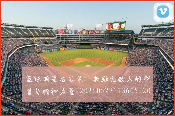 篮球明星名言录:激励无数人的智慧与精神力量_20260523113605_20260610170325