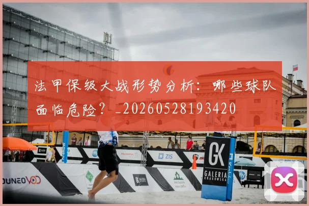 法甲保级大战形势分析:哪些球队面临危险?_20260528193420