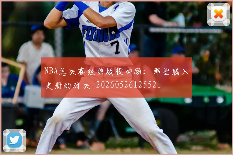 NBA总决赛经典战役回顾:那些载入史册的对决_20260526125521